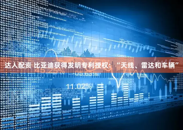 达人配资 比亚迪获得发明专利授权：“天线、雷达和车辆”