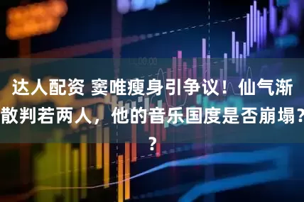 达人配资 窦唯瘦身引争议！仙气渐散判若两人，他的音乐国度是否崩塌？