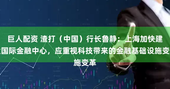 巨人配资 渣打（中国）行长鲁静：上海加快建设国际金融中心，应重视科技带来的金融基础设施变革