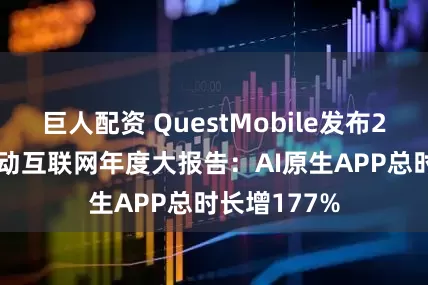 巨人配资 QuestMobile发布2025中国移动互联网年度大报告：AI原生APP总时长增177%